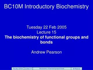 Tuesday 22 Feb 2005 Lecture 15 The biochemistry of functional groups and bonds Andrew Pearson