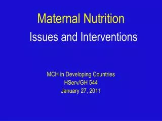 Maternal Nutrition Issues and Interventions MCH in Developing Countries HServ/GH 544 January 27, 2011