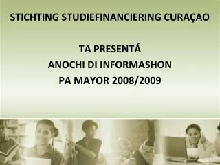 STICHTING STUDIEFINANCIERING CURA Ç AO TA PRESENT Á ANOCHI DI INFORMASHON PA MAYOR 2008/2009