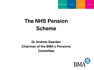 The NHS Pension Scheme Dr Andrew Dearden Chairman of the BMA’s Pensions Committee
