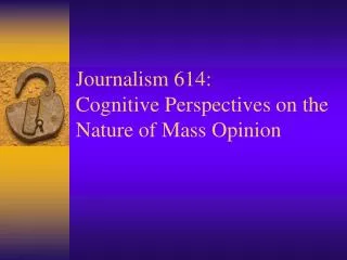 Journalism 614: Cognitive Perspectives on the Nature of Mass Opinion