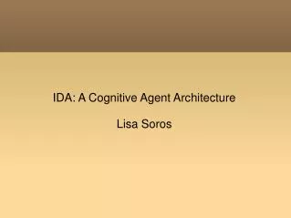 IDA: A Cognitive Agent Architecture Lisa Soros