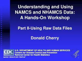 Understanding and Using NAMCS and NHAMCS Data: A Hands-On Workshop Part II-Using Raw Data Files Donald Cherry