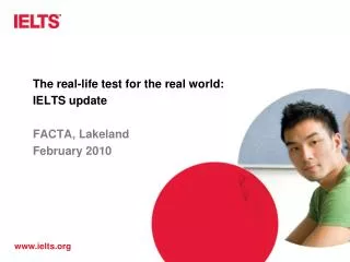 The real-life test for the real world: IELTS update FACTA, Lakeland February 2010