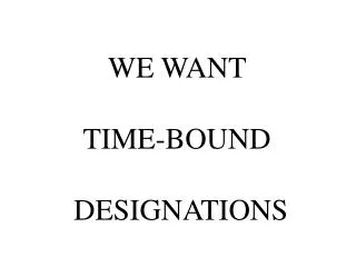 WE WANT TIME-BOUND DESIGNATIONS