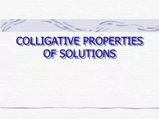COLLIGATIVE PROPERTIES OF SOLUTIONS