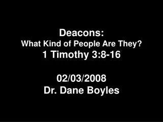 Deacons: What Kind of People Are They? 1 Timothy 3:8-16 02/03/2008 Dr. Dane Boyles
