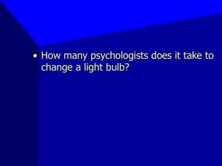 How many psychologists does it take to change a light bulb?