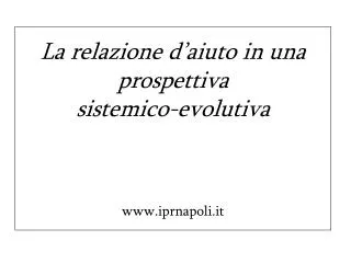 La relazione d’aiuto in una prospettiva sistemico-evolutiva www.iprnapoli.it