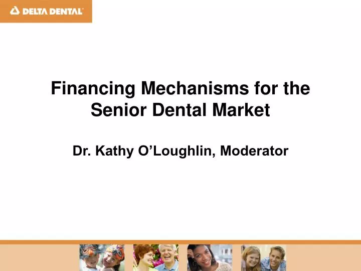 financing mechanisms for the senior dental market dr kathy o loughlin moderator
