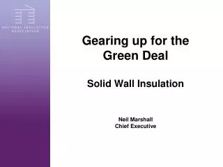 Gearing up for the Green Deal Solid Wall Insulation Neil Marshall Chief Executive