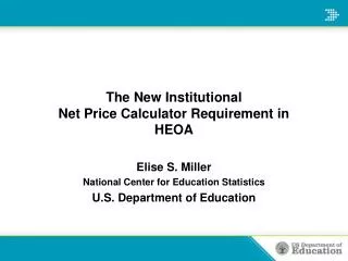 The New Institutional Net Price Calculator Requirement in HEOA Elise S. Miller National Center for Education Statistics
