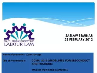 Name of presenter: Kate Savage Title of Presentation : 	 CCMA 2012 GUIDELINES FOR MISCONDUCT 			 ARBITRATIONS :
