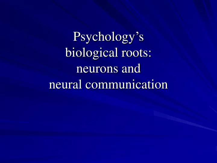 psychology s biological roots neurons and neural communication
