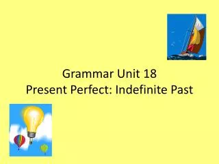 Grammar Unit 18 Present Perfect: Indefinite Past