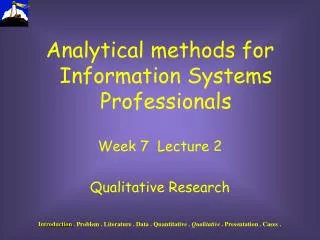 Analytical methods for Information Systems Professionals Week 7 Lecture 2 Qualitative Research
