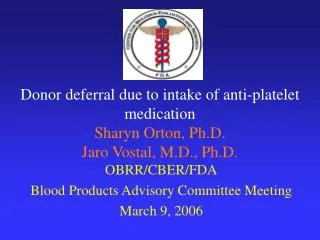 Donor deferral due to intake of anti-platelet medication Sharyn Orton, Ph.D. Jaro Vostal, M.D., Ph.D.