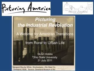 Picturing the Industrial Revolution A Webinar for American Transitions from Rural to Urban Life Stuart Hobbs Ohio Stat