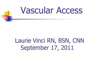 Vascular Access Laurie Vinci RN, BSN, CNN September 17, 2011