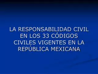 LA RESPONSABILIDAD CIVIL EN LOS 33 CÓDIGOS CIVILES VIGENTES EN LA REPÚBLICA MEXICANA