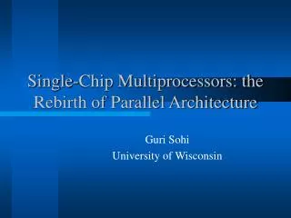 Single-Chip Multiprocessors: the Rebirth of Parallel Architecture