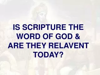 IS SCRIPTURE THE WORD OF GOD &amp; ARE THEY RELAVENT TODAY?