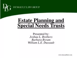 Estate Planning and Special Needs Trusts Presented by: Joshua L. Brothers Barbara Byram William L.E. Dussault