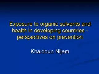 Exposure to organic solvents and health in developing countries - perspectives on prevention Khaldoun Nijem