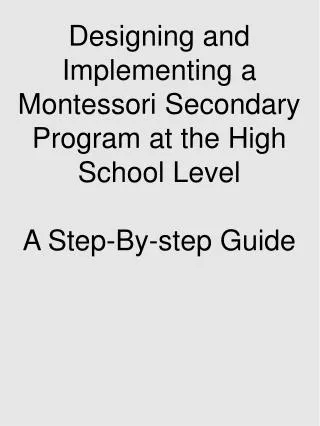 Designing and Implementing a Montessori Secondary Program at the High School Level A Step-By-step Guide