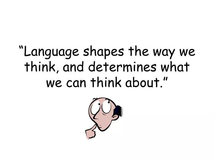 language shapes the way we think and determines what we can think about
