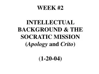 WEEK #2 INTELLECTUAL BACKGROUND &amp; THE SOCRATIC MISSION ( Apology and Crito ) ( 1-20-04)