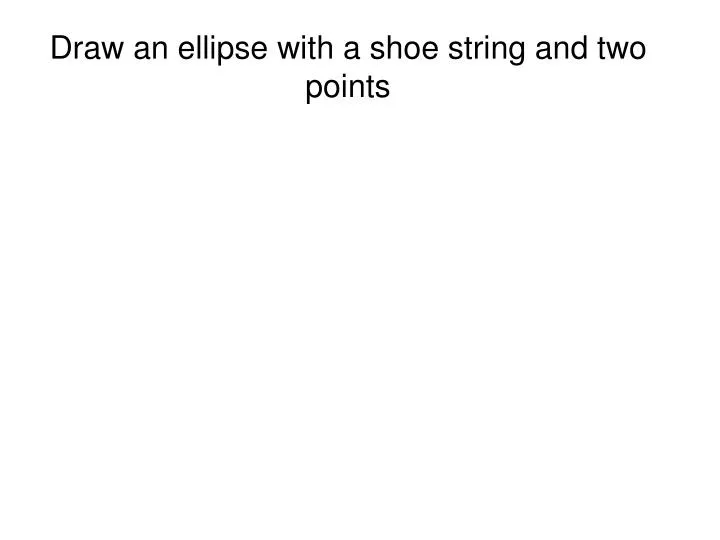 draw an ellipse with a shoe string and two points