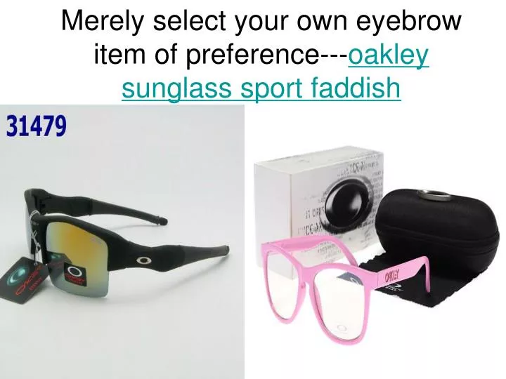 merely select your own eyebrow item of preference oakley sunglass sport faddish