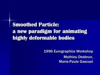 Smoothed Particle: a new paradigm for animating highly deformable bodies