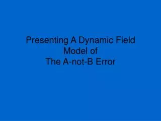 Presenting A Dynamic Field Model of The A-not-B Error