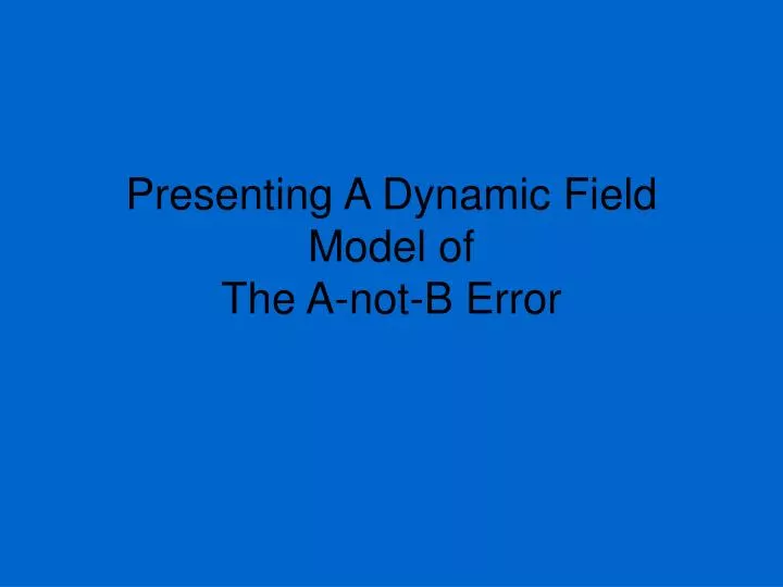 presenting a dynamic field model of the a not b error