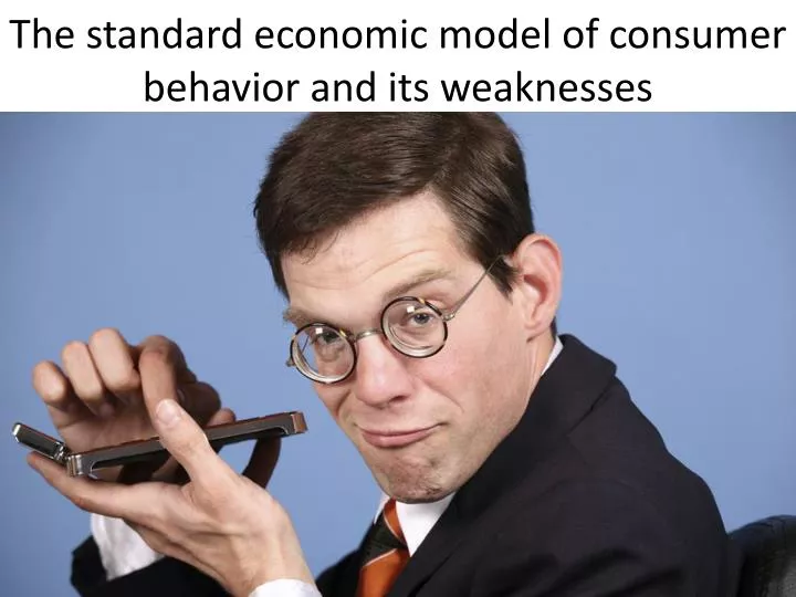 the standard economic model of consumer behavior and its weaknesses