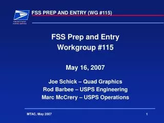 FSS Prep and Entry Workgroup #115 May 16, 2007 Joe Schick – Quad Graphics Rod Barbee – USPS Engineering Marc McCrery – U