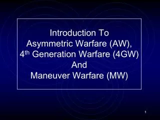 Introduction To Asymmetric Warfare (AW), 4 th Generation Warfare (4GW) And Maneuver Warfare (MW)