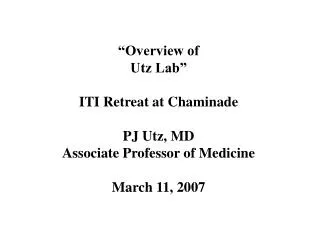 “Overview of Utz Lab” ITI Retreat at Chaminade PJ Utz, MD Associate Professor of Medicine March 11, 2007