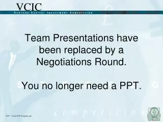 Team Presentations have been replaced by a Negotiations Round. You no longer need a PPT.