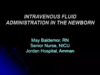 INTRAVENOUS FLUID ADMINISTRATION IN THE NEWBORN May Baldemor, RN Senior Nurse, NICU Jordan Hospital, Amman