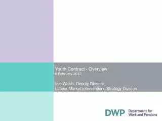 Youth Contract - Overview 6 February 2012 Iain Walsh, Deputy Director Labour Market Interventions Strategy Division