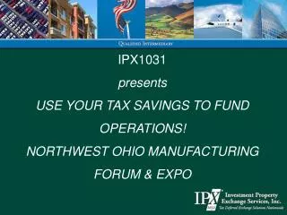 IPX1031 presents USE YOUR TAX SAVINGS TO FUND OPERATIONS! NORTHWEST OHIO MANUFACTURING FORUM &amp; EXPO