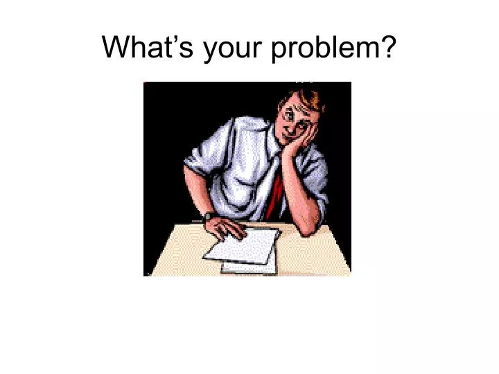 what s your problem