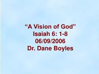 “A Vision of God” Isaiah 6: 1-8 06/09/2006 Dr. Dane Boyles