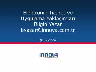 Elektronik Ticaret ve Uygulama Yaklaşımları Bilgin Yazar byazar@innova.com.tr Şubat-2006 Denizli