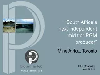 “ South Africa’s next independent mid tier PGM producer”
