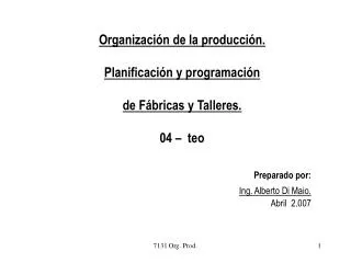 Organización de la producción. Planificación y programación de Fábricas y Talleres. 04 – teo Preparado por: Ing. Albert