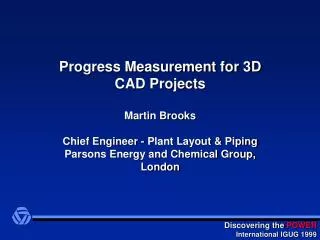 Progress Measurement for 3D CAD Projects Martin Brooks Chief Engineer - Plant Layout &amp; Piping Parsons Energy and Che